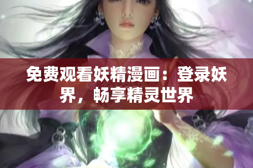 免费观看妖精漫画：登录妖界，畅享精灵世界