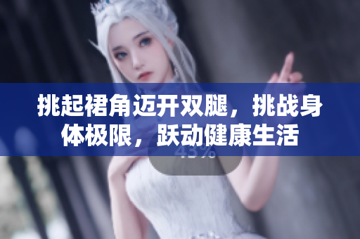 挑起裙角迈开双腿，挑战身体极限，跃动健康生活