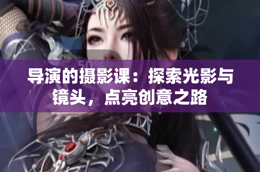导演的摄影课：探索光影与镜头，点亮创意之路