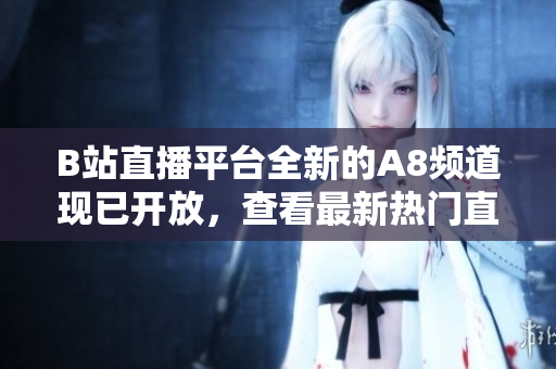 B站直播平台全新的A8频道现已开放，查看最新热门直播内容!