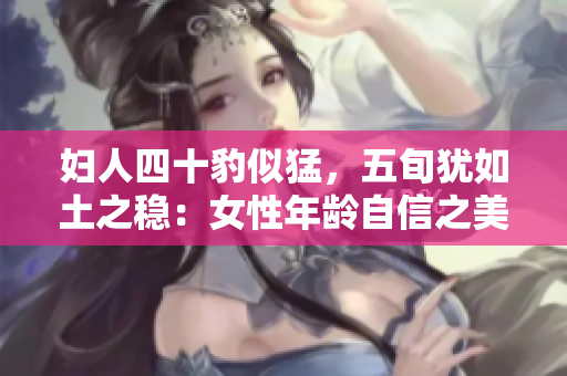 妇人四十豹似猛，五旬犹如土之稳：女性年龄自信之美