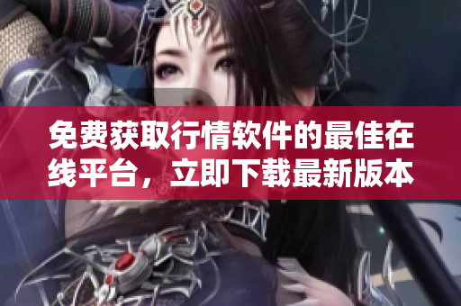 免费获取行情软件的最佳在线平台，立即下载最新版本