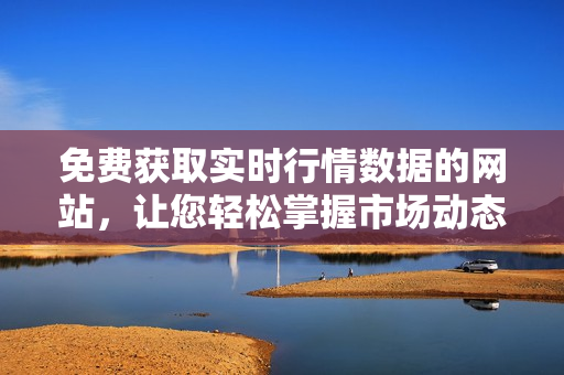 免费获取实时行情数据的网站，让您轻松掌握市场动态