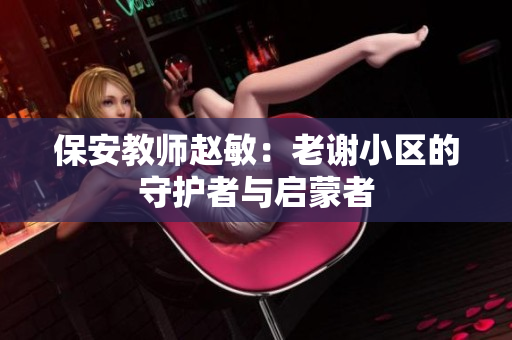 保安教师赵敏：老谢小区的守护者与启蒙者