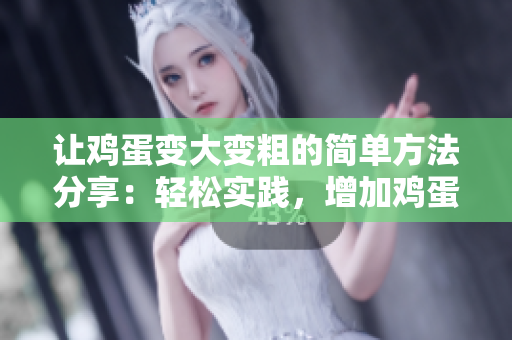 让鸡蛋变大变粗的简单方法分享：轻松实践，增加鸡蛋尺寸与营养密度