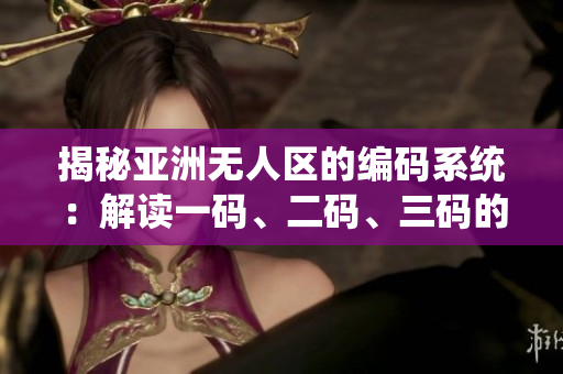 揭秘亚洲无人区的编码系统：解读一码、二码、三码的意义