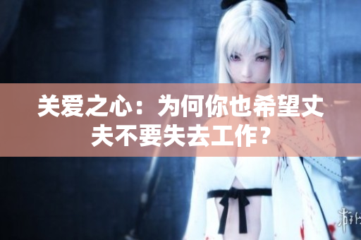 关爱之心：为何你也希望丈夫不要失去工作？