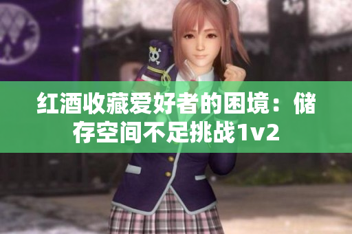红酒收藏爱好者的困境：储存空间不足挑战1v2