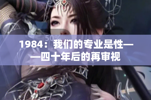 1984：我们的专业是性——四十年后的再审视