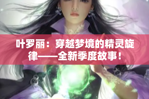 叶罗丽：穿越梦境的精灵旋律——全新季度故事！