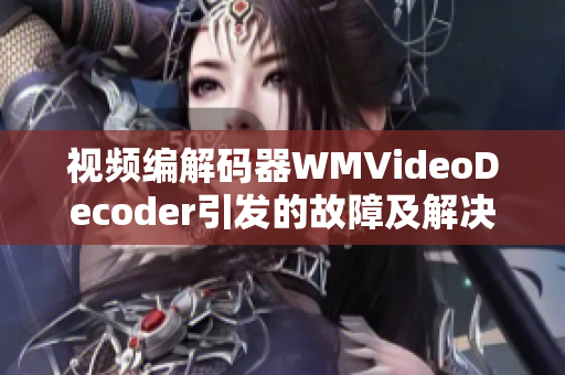 视频编解码器WMVideoDecoder引发的故障及解决方法
