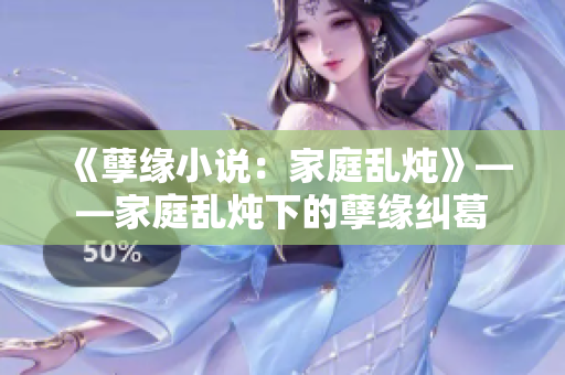 《孽缘小说：家庭乱炖》——家庭乱炖下的孽缘纠葛