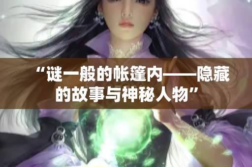 “谜一般的帐篷内——隐藏的故事与神秘人物”