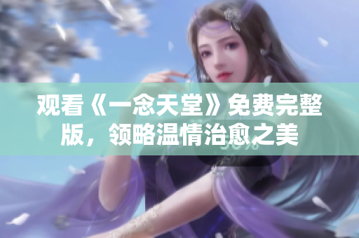 观看《一念天堂》免费完整版，领略温情治愈之美