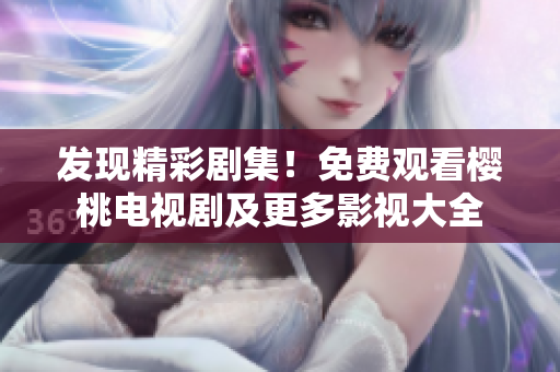 发现精彩剧集！免费观看樱桃电视剧及更多影视大全