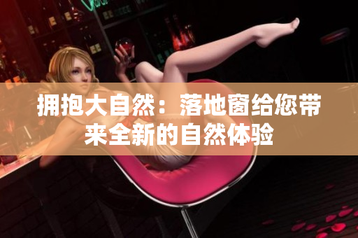 拥抱大自然：落地窗给您带来全新的自然体验