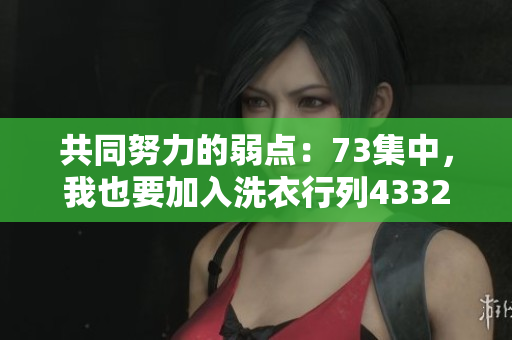 共同努力的弱点：73集中，我也要加入洗衣行列43321