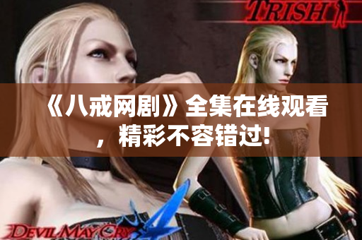 《八戒网剧》全集在线观看，精彩不容错过!
