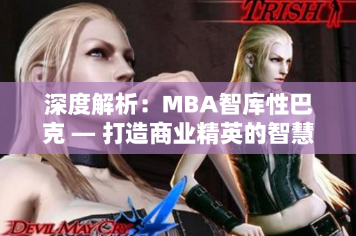 深度解析：MBA智库性巴克 — 打造商业精英的智慧宝库