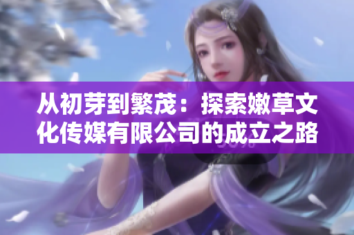 从初芽到繁茂：探索嫩草文化传媒有限公司的成立之路