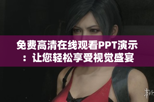 免费高清在线观看PPT演示：让您轻松享受视觉盛宴