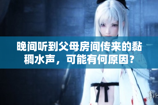 晚间听到父母房间传来的黏稠水声，可能有何原因？