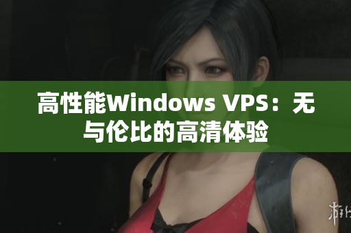 高性能Windows VPS：无与伦比的高清体验