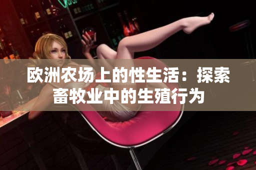 欧洲农场上的性生活：探索畜牧业中的生殖行为