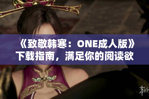 《致敬韩寒：ONE成人版》下载指南，满足你的阅读欲望