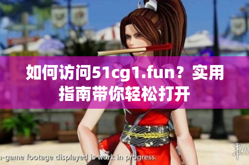 如何访问51cg1.fun？实用指南带你轻松打开