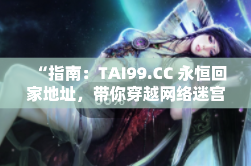 “指南：TAI99.CC 永恒回家地址，带你穿越网络迷宫！”