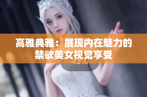 高雅典雅：展现内在魅力的禁欲美女视觉享受
