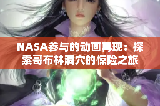 NASA参与的动画再现：探索哥布林洞穴的惊险之旅