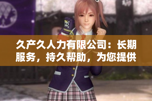 久产久人力有限公司：长期服务，持久帮助，为您提供全方位人力资源解决方案