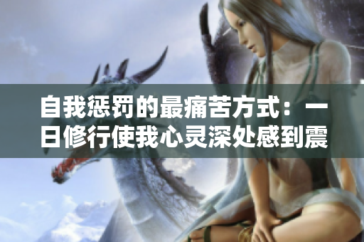 自我惩罚的最痛苦方式：一日修行使我心灵深处感到震撼