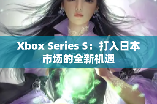 Xbox Series S：打入日本市场的全新机遇