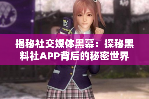 揭秘社交媒体黑幕：探秘黑料社APP背后的秘密世界