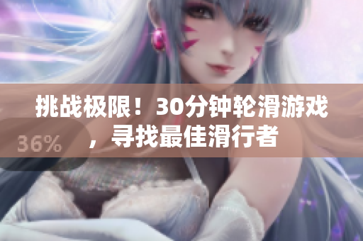 挑战极限！30分钟轮滑游戏，寻找最佳滑行者