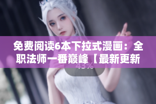 免费阅读6本下拉式漫画：全职法师一番巅峰【最新更新】
