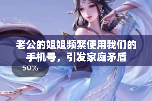 老公的姐姐频繁使用我们的手机号，引发家庭矛盾