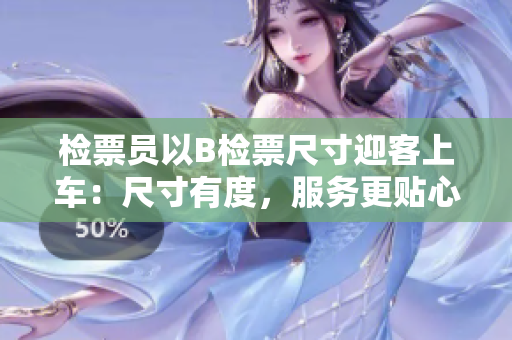检票员以B检票尺寸迎客上车：尺寸有度，服务更贴心