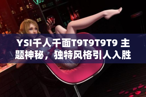 YSI千人千面T9T9T9T9 主题神秘，独特风格引人入胜