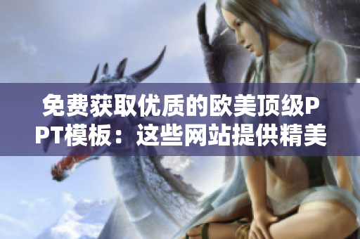 免费获取优质的欧美顶级PPT模板：这些网站提供精美模板供您免费下载