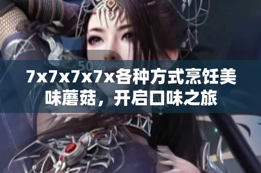 7x7x7x7x各种方式烹饪美味蘑菇，开启口味之旅