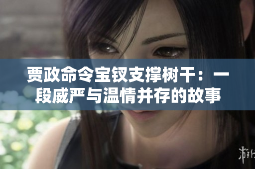 贾政命令宝钗支撑树干：一段威严与温情并存的故事