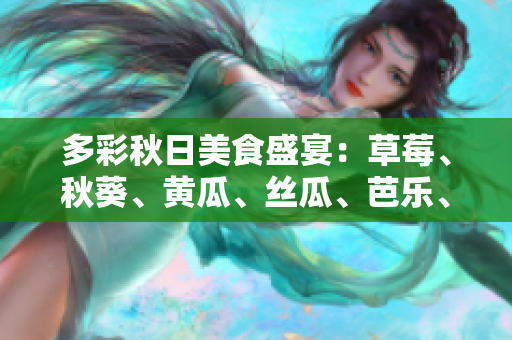 多彩秋日美食盛宴：草莓、秋葵、黄瓜、丝瓜、芭乐、绿巨人共绘美味画卷