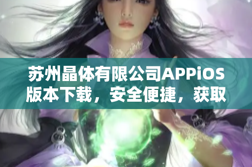 苏州晶体有限公司APPiOS版本下载，安全便捷，获取最新科技动态