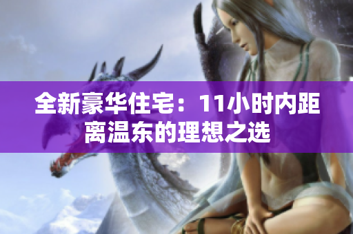 全新豪华住宅：11小时内距离温东的理想之选