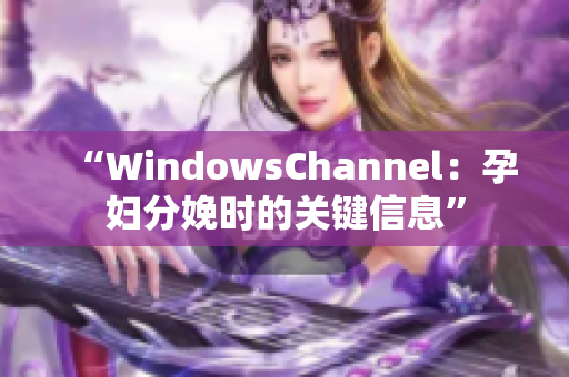 “WindowsChannel：孕妇分娩时的关键信息”
