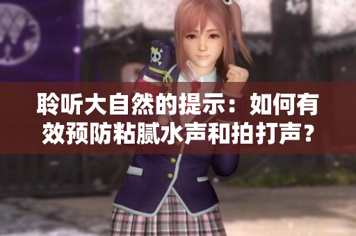 聆听大自然的提示：如何有效预防粘腻水声和拍打声？